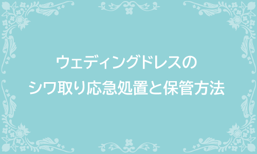 ウェディングドレスのシワ取りとクリーニングから式場持ち込みまでの保管方法 ウェディングドレスのシワ取りとクリーニングから式場持ち込みまでの保管方法