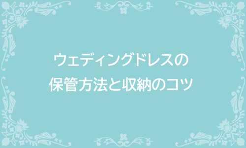 ウェディングドレスの保管方法と収納のコツ