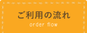 ご利用の流れ order flow