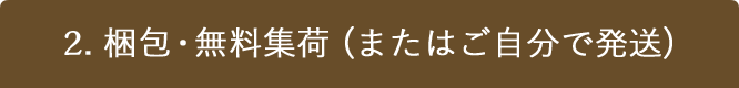 2. 梱包・無料集荷 (またはご自分で発送)