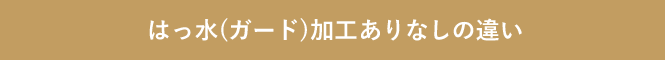 はっ水(ガード)加工ありなしの違い