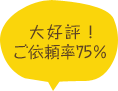 大好評！ご依頼率75％